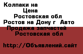 Колпаки на Hyundai Solaris  › Цена ­ 2 000 - Ростовская обл., Ростов-на-Дону г. Авто » Продажа запчастей   . Ростовская обл.